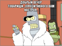 добрый вечер товарищи...)))позитивного вам настроя.. 