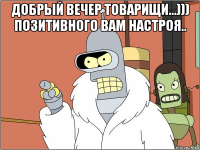 добрый вечер товарищи...))) позитивного вам настроя.. 