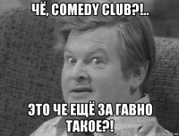 чё, comedy club?!.. это че ещё за гавно такое?!