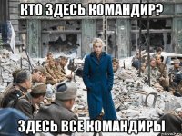 кто здесь командир? здесь все командиры