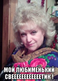  мой любименький свеееееееееееетик !