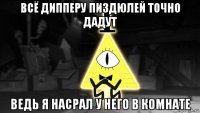 всё дипперу пиздюлей точно дадут ведь я насрал у него в комнате