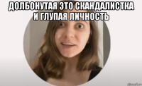 долбонутая это скандалистка и глупая личность 