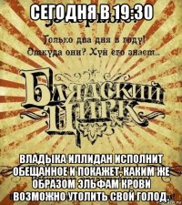 сегодня в 19:30 владыка иллидан исполнит обещанное и покажет, каким же образом эльфам крови возможно утолить свой голод.