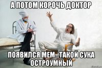 а потом корочь доктор появился мем...такой сука остроумный