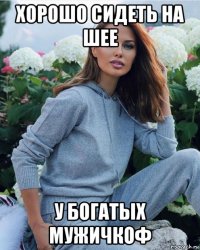 хорошо сидеть на шее у богатых мужичкоф