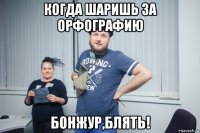 когда шаришь за орфографию бонжур,блять!