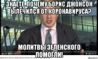 знаете, почему борис джонсон вылечился от коронавируса? молитвы зеленского помогли!