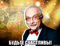  будьте счастливы!