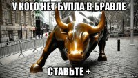 у кого нет булла в бравле ставьте +