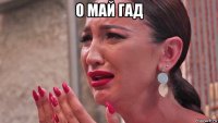 о май гад 