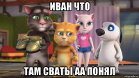 иван что там сваты аа понял