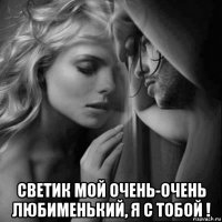  светик мой очень-очень любименький, я с тобой !