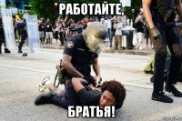 работайте, братья!