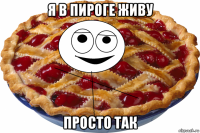 я в пироге живу просто так