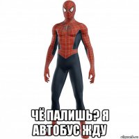  чё палишь? я автобус жду