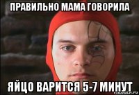 правильно мама говорила яйцо варится 5-7 минут