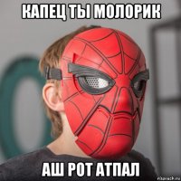 капец ты молорик аш рот атпал