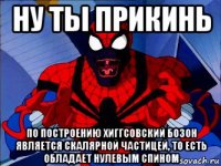 ну ты прикинь по построению хиггсовский бозон является скалярной частицей, то есть обладает нулевым спином