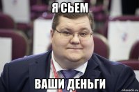 я сьем ваши деньги
