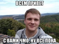 всем привет с вами чмо, ну все пока