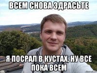 всем снова здрасьте я посрал в кустах, ну все пока всем