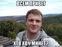 всем привет хто хоч минет?