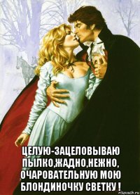  целую-зацеловываю пылко,жадно,нежно, очаровательную мою блондиночку светку !