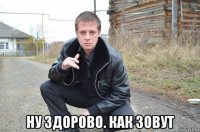  ну здорово. как зовут
