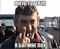я нуб ты труп я бог мне пох