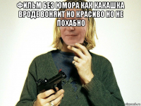 фильм без юмора как какашка вроде воняит но красиво но не похабно 