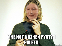  mne not nuzhen pyaty'i palets