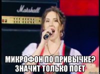  микрофон по привычке? значит только поет