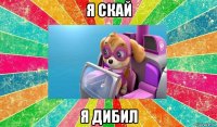 я скай я дибил