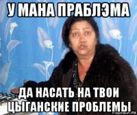 у мана праблэма да насать на твои цыганские проблемы