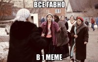 все гавно в 1 меме