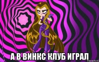  а в винкс клуб играл