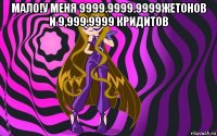 мало!у меня 9999.9999.9999жетонов и 9,999.9999 кридитов 
