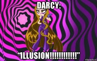 darcy: “illusion!!!!!!!!!!!!”
