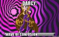 darcy: “wave of confusion!!!!!!!!!!!!!!!”