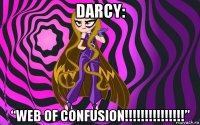 darcy: “web of confusion!!!!!!!!!!!!!!!”