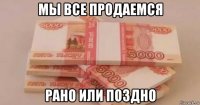 мы все продаемся рано или поздно