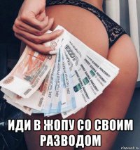  иди в жопу со своим разводом
