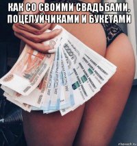 как со своими свадьбами, поцелуйчиками и букетами 