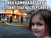 лицо админа когда он ставит тебе касперского 