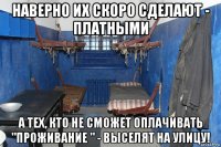 наверно их скоро сделают - платными а тех, кто не сможет оплачивать "проживание " - выселят на улицу!