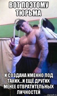 вот поэтому тюрьма и создана именно под таких...и ещё других менее отвратительных личностей
