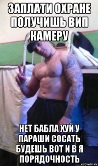 заплати охране получишь вип камеру нет бабла хуй у параши сосать будешь вот и в я порядочность