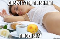 доброе утро любимая люсенька!