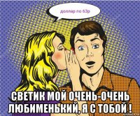  светик мой очень-очень любименький, я с тобой !
